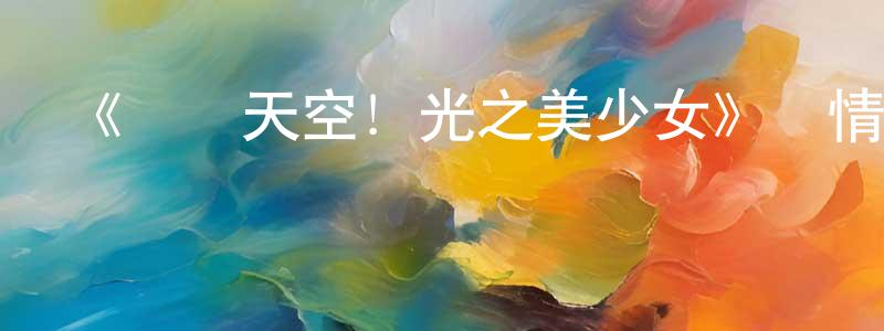 蔡輝的個人主頁,《廣闊天空！光之美少女》詳情介紹_廣闊天空！光之美少女已完結在線觀看_廣闊天空！光之美少女迅雷下載_日漫